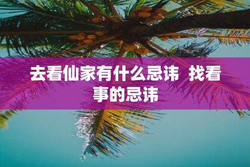 去看仙家有什么忌讳  找看事的忌讳 去看仙家有什么忌讳  找看事的忌讳