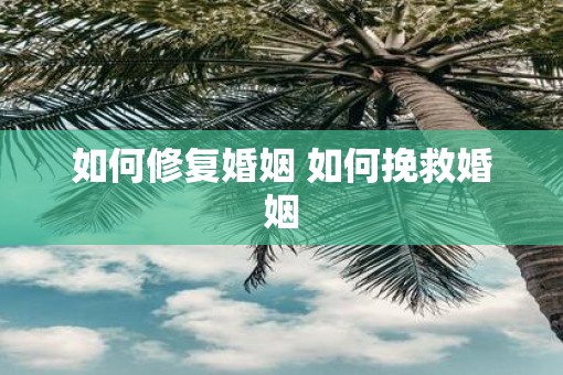 如何修复婚姻 如何挽救婚姻