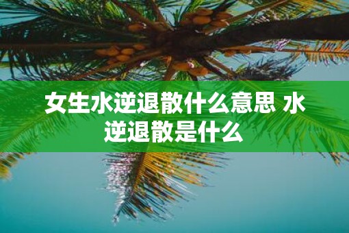 女生水逆退散什么意思 水逆退散是什么