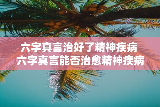 六字真言治好了精神疾病 六字真言能否治愈精神疾病
