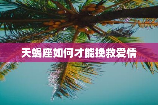 天蝎座如何才能挽救爱情
