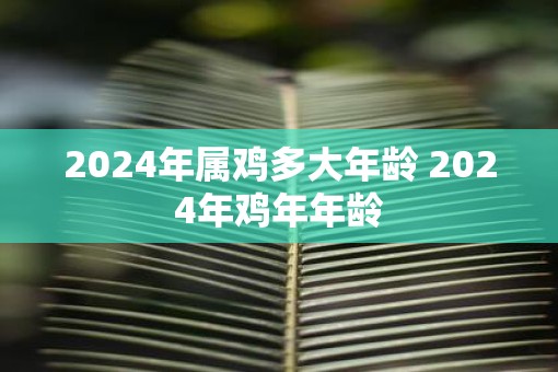 2025年属鸡多大年龄 2025年鸡年年龄