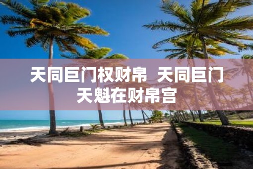 天同巨门权财帛  天同巨门天魁在财帛宫