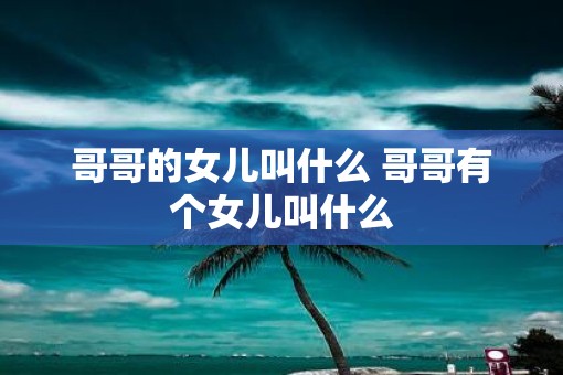 哥哥的女儿叫什么 哥哥有个女儿叫什么