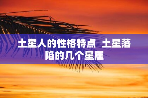 土星人的性格特点  土星落陷的几个星座