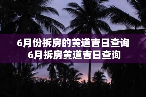 6月份拆房的黄道吉日查询 6月拆房黄道吉日查询