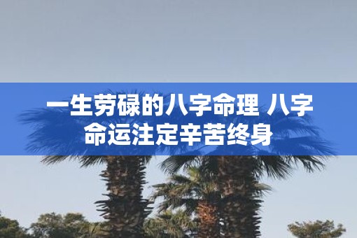 一生劳碌的八字命理 八字命运注定辛苦终身