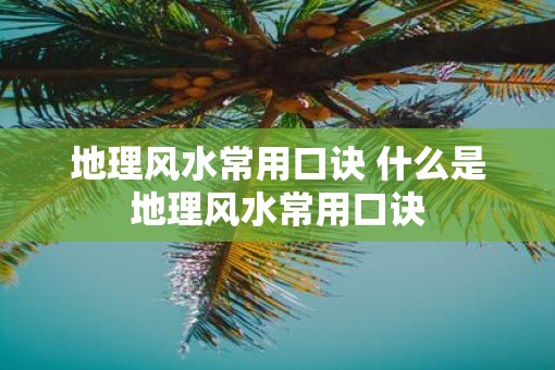 地理风水常用口诀 什么是地理风水常用口诀