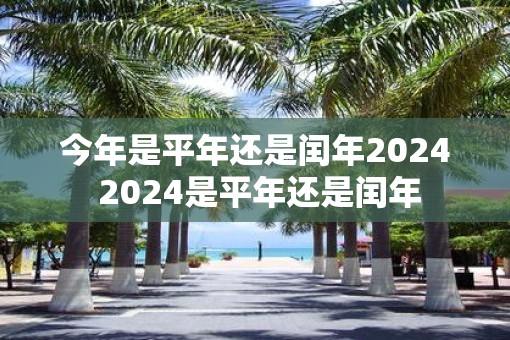 今年是平年还是闰年2025 2025是平年还是闰年