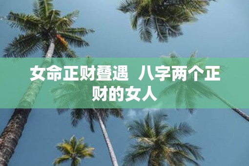 女命正财叠遇  八字两个正财的女人