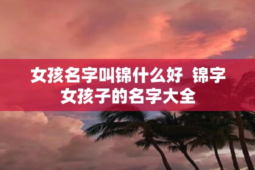 女孩名字叫锦什么好  锦字女孩子的名字大全