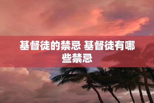 基督徒的禁忌 基督徒有哪些禁忌