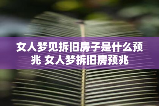 女人梦见拆旧房子是什么预兆 女人梦拆旧房预兆
