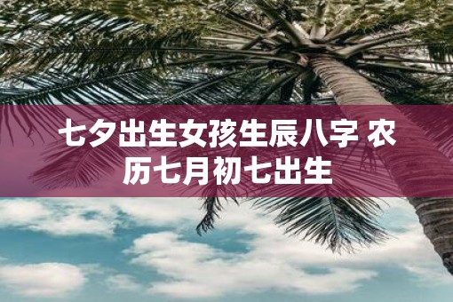七夕出生女孩生辰八字 农历七月初七出生