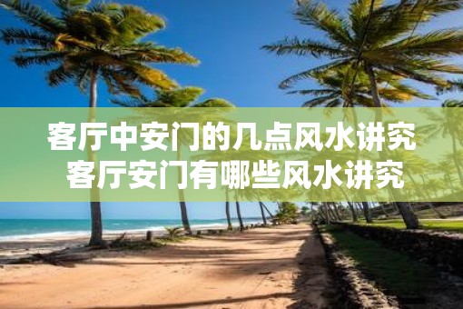 客厅中安门的几点风水讲究 客厅安门有哪些风水讲究