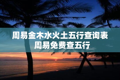 周易金木水火土五行查询表  周易免费查五行