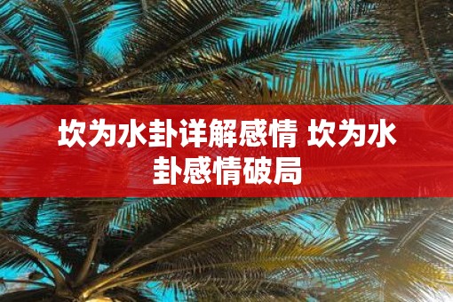 坎为水卦详解感情 坎为水卦感情破局