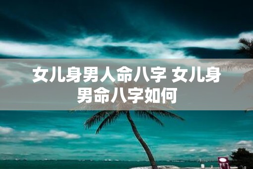 女儿身男人命八字 女儿身男命八字如何