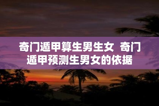奇门遁甲算生男生女  奇门遁甲预测生男女的依据