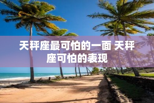 天秤座最可怕的一面 天秤座可怕的表现