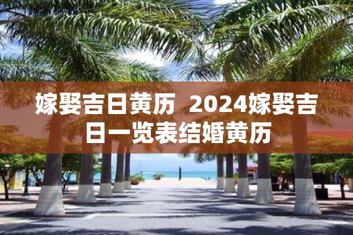 嫁娶吉日黄历  2025嫁娶吉日一览表结婚黄历