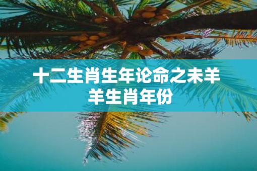 十二生肖生年论命之未羊  羊生肖年份