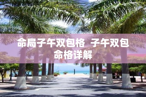 命局子午双包格  子午双包命格详解