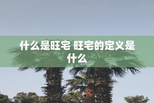 什么是旺宅 旺宅的定义是什么