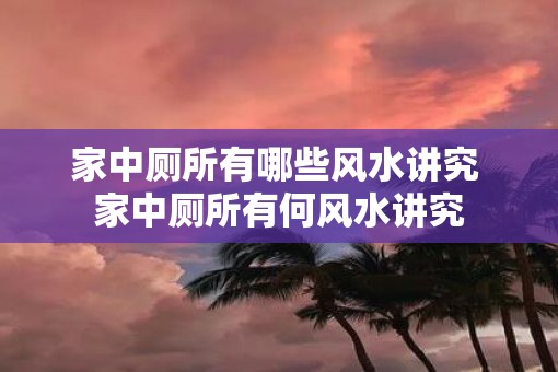 家中厕所有哪些风水讲究 家中厕所有何风水讲究