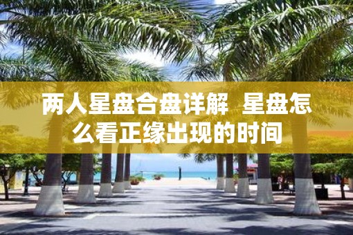 两人星盘合盘详解  星盘怎么看正缘出现的时间