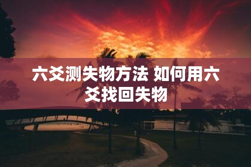 六爻测失物方法 如何用六爻找回失物