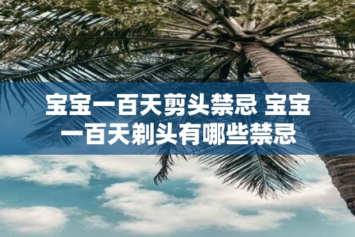 宝宝一百天剪头禁忌 宝宝一百天剃头有哪些禁忌