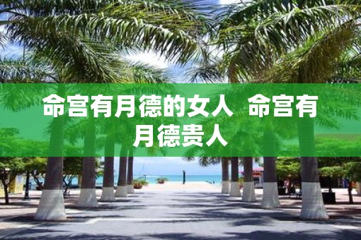 命宫有月德的女人  命宫有月德贵人