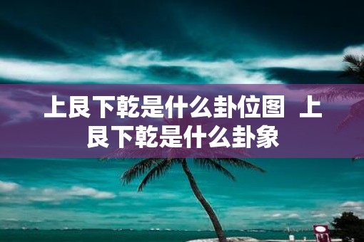 上艮下乾是什么卦位图  上艮下乾是什么卦象