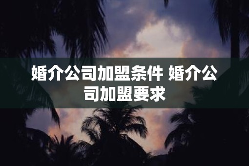 婚介公司加盟条件 婚介公司加盟要求