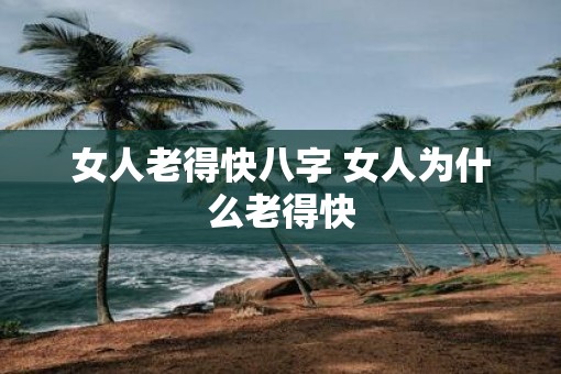 女人老得快八字 女人为什么老得快