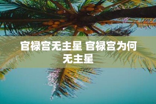 官禄宫无主星 官禄宫为何无主星 官禄宫无主星 官禄宫为何无主星