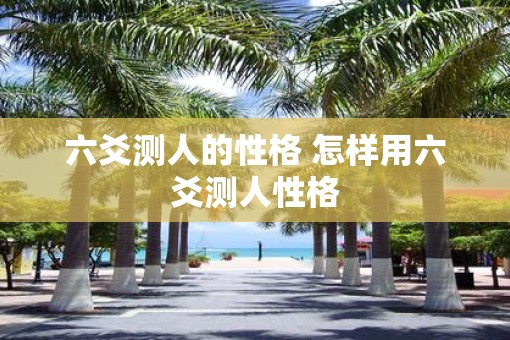 六爻测人的性格 怎样用六爻测人性格