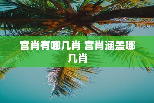 宫肖有哪几肖 宫肖涵盖哪几肖