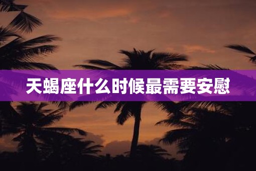天蝎座什么时候最需要安慰