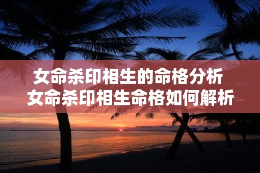 女命杀印相生的命格分析 女命杀印相生命格如何解析