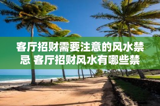 客厅招财需要注意的风水禁忌 客厅招财风水有哪些禁忌