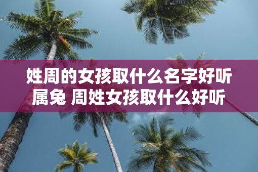姓周的女孩取什么名字好听属兔 周姓女孩取什么好听名字属兔