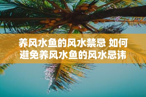养风水鱼的风水禁忌 如何避免养风水鱼的风水忌讳