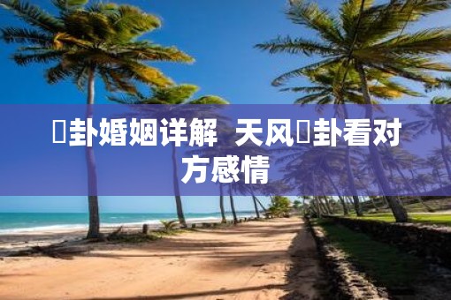 姤卦婚姻详解  天风姤卦看对方感情