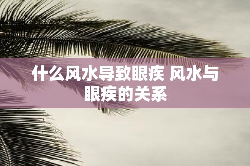 什么风水导致眼疾 风水与眼疾的关系