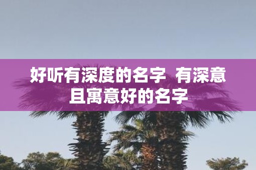 好听有深度的名字  有深意且寓意好的名字