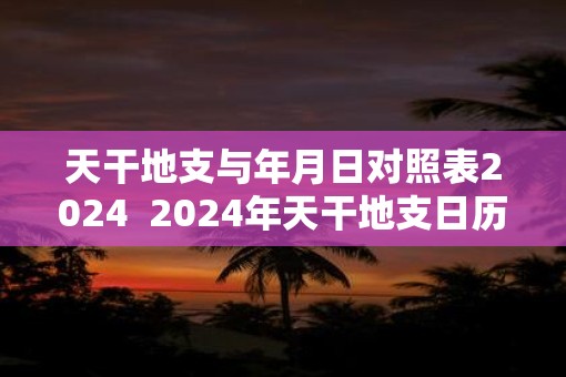 天干地支与年月日对照表2025  2025年天干地支日历表