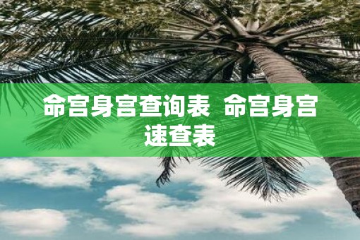 命宫身宫查询表 命宫身宫速查表 命宫身宫查询表 命宫身宫速查表