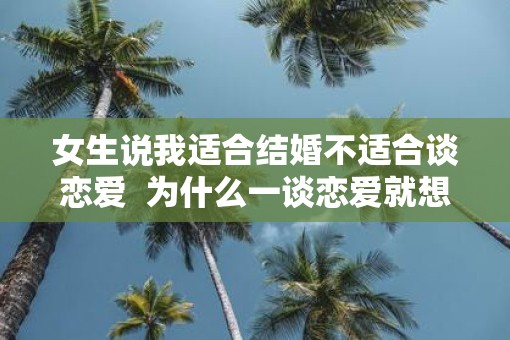 女生说我适合结婚不适合谈恋爱  为什么一谈恋爱就想结婚